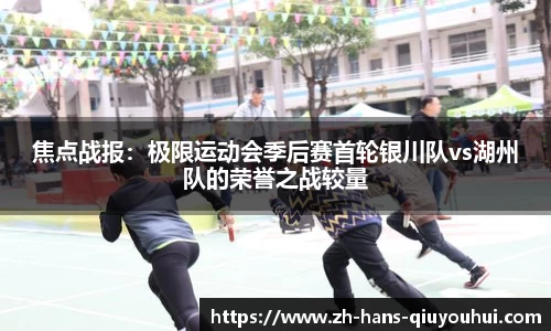 焦点战报:极限运动会季后赛首轮银川队vs湖州队的荣誉之战较量
