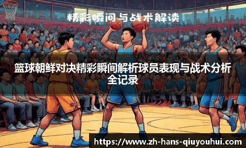 篮球朝鲜对决精彩瞬间解析球员表现与战术分析全记录