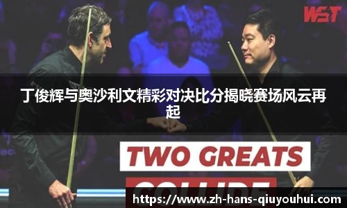 丁俊辉与奥沙利文精彩对决比分揭晓赛场风云再起